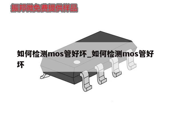 如何檢測mos管好壞_如何檢測mos管好壞,第1張 如何檢測mos管好壞_如何檢測mos管好壞,第1張