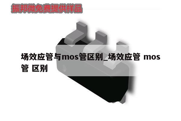場效應管與mos管區別_場效應管 mos管 區別,第1張 場效應管與mos管區別_場效應管 mos管 區別,第1張