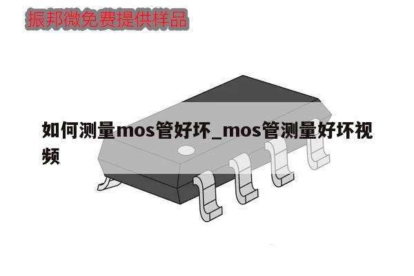 如何測量mos管好壞_mos管測量好壞視頻,第1張 如何測量mos管好壞_mos管測量好壞視頻,第1張